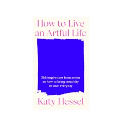 How to Live and Artful Life - 366 Inspirations from Artists on how to Bring Creativity...