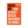 Useful Art - How Activist Artists Can Change the World